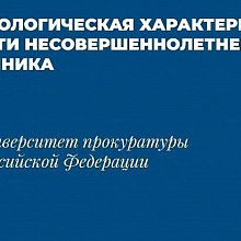 В Университете прокуратуры Российской Федерации разработана криминологическая характеристика личности несовершеннолетнего преступника